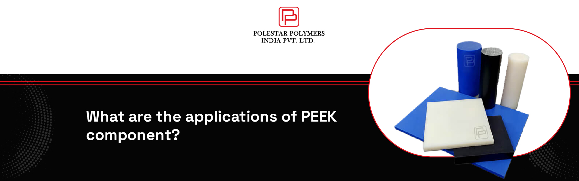 What are the Applications of PEEK Components | Polestar Polymers|